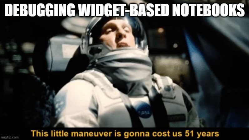 This little maneuver | DEBUGGING WIDGET-BASED NOTEBOOKS | image tagged in this little maneuver | made w/ Imgflip meme maker