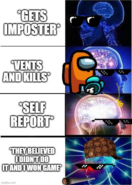 Expanding Brain Meme | *GETS IMPOSTER*; *VENTS AND KILLS*; *SELF REPORT*; *THEY BELIEVED I DIDN'T DO IT AND I WON GAME* | image tagged in memes,expanding brain | made w/ Imgflip meme maker