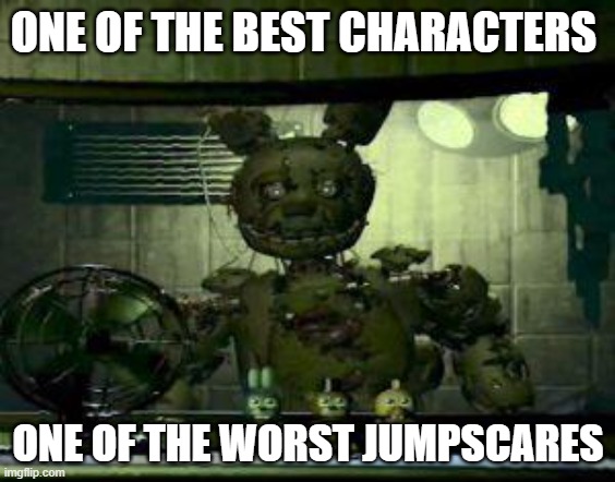accurate my guy | ONE OF THE BEST CHARACTERS; ONE OF THE WORST JUMPSCARES | image tagged in fnaf springtrap in window | made w/ Imgflip meme maker
