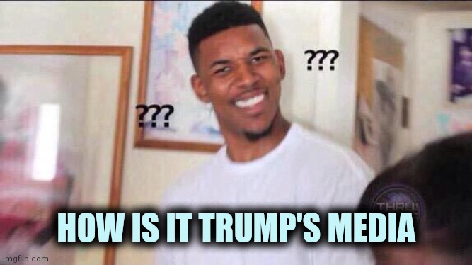 Black guy confused | HOW IS IT TRUMP'S MEDIA | image tagged in black guy confused | made w/ Imgflip meme maker