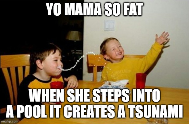 Yo Mamas So Fat | YO MAMA SO FAT; WHEN SHE STEPS INTO A POOL IT CREATES A TSUNAMI | image tagged in memes,yo mamas so fat | made w/ Imgflip meme maker