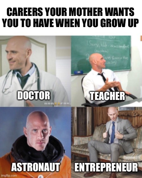 CAREERS YOUR MOTHER WANTS YOU TO HAVE WHEN YOU GROW UP; DOCTOR; TEACHER; ASTRONAUT; ENTREPRENEUR | image tagged in memes | made w/ Imgflip meme maker