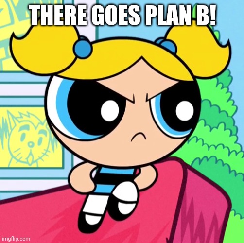 THERE GOES PLAN B! | made w/ Imgflip meme maker