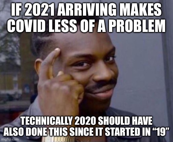 Lol | IF 2021 ARRIVING MAKES COVID LESS OF A PROBLEM; TECHNICALLY 2020 SHOULD HAVE ALSO DONE THIS SINCE IT STARTED IN “19” | image tagged in black guy pointing at head,covid-19 | made w/ Imgflip meme maker