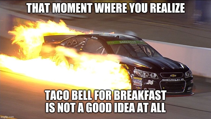 THAT MOMENT WHERE YOU REALIZE; TACO BELL FOR BREAKFAST IS NOT A GOOD IDEA AT ALL | made w/ Imgflip meme maker