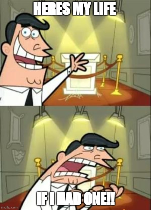 This Is Where I'd Put My Trophy If I Had One | HERES MY LIFE; IF I HAD ONE!! | image tagged in memes,this is where i'd put my trophy if i had one | made w/ Imgflip meme maker