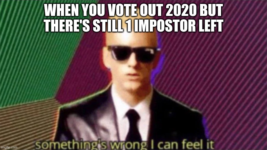 Hold The Phone... | WHEN YOU VOTE OUT 2020 BUT THERE'S STILL 1 IMPOSTOR LEFT | image tagged in something's wrong i can feel it | made w/ Imgflip meme maker