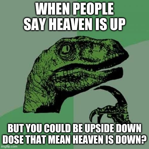 heaven up or down | WHEN PEOPLE SAY HEAVEN IS UP; BUT YOU COULD BE UPSIDE DOWN DOSE THAT MEAN HEAVEN IS DOWN? | image tagged in memes,philosoraptor | made w/ Imgflip meme maker