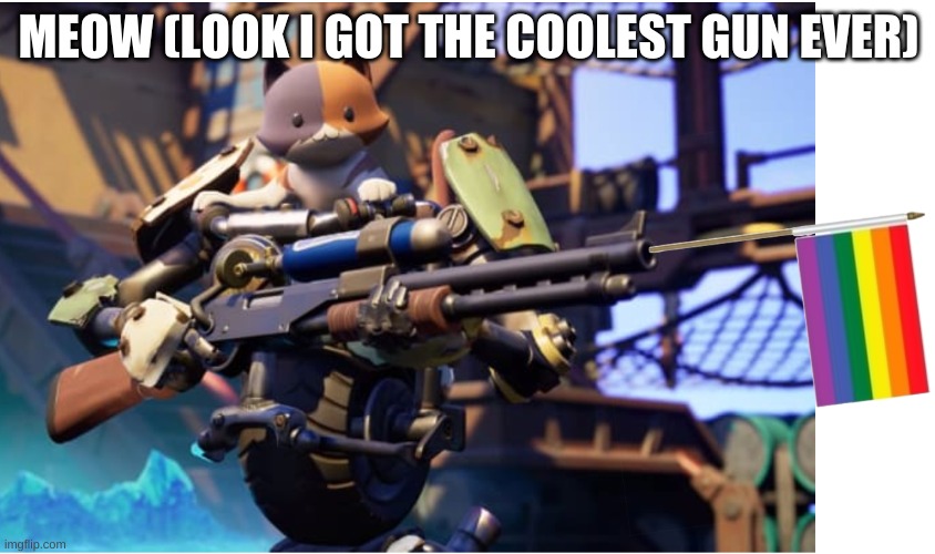 I WANT ONE | MEOW (LOOK I GOT THE COOLEST GUN EVER) | image tagged in lgbtq,kit | made w/ Imgflip meme maker