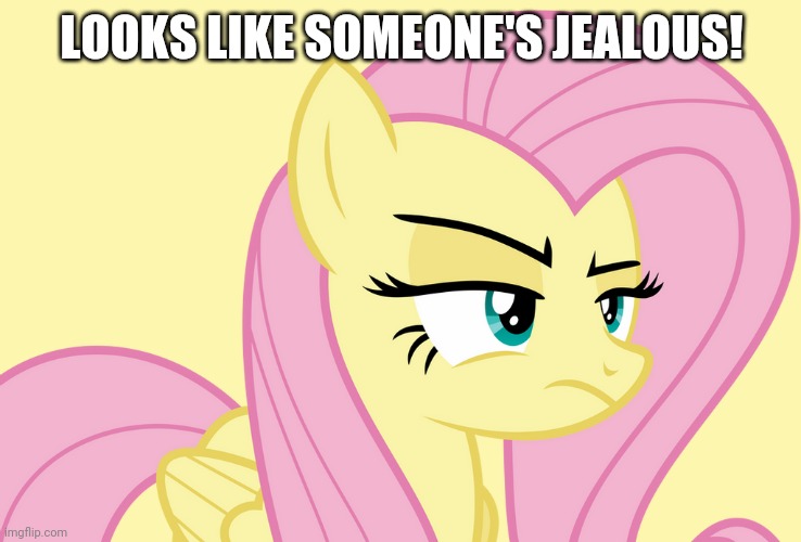 Pissed-off Fluttershy (MLP) | LOOKS LIKE SOMEONE'S JEALOUS! | image tagged in pissed-off fluttershy mlp | made w/ Imgflip meme maker