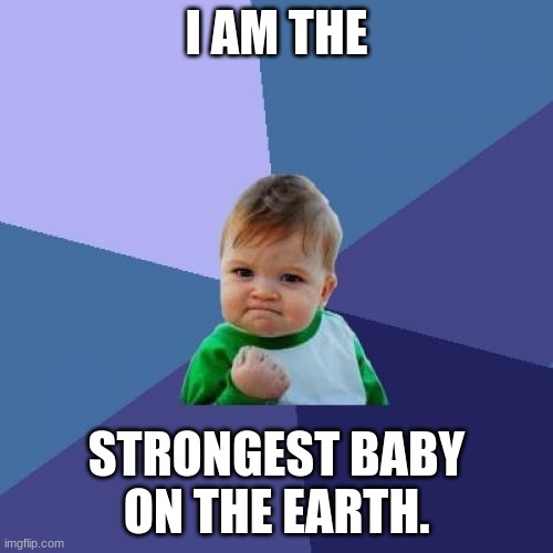 Strongest baby ever | I AM THE; STRONGEST BABY ON THE EARTH. | image tagged in memes,success kid | made w/ Imgflip meme maker