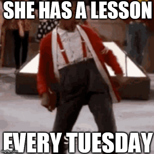 SHE HAS A LESSON EVERY TUESDAY | made w/ Imgflip meme maker