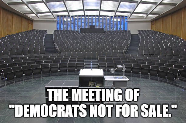 Democrats Not For Sale | THE MEETING OF "DEMOCRATS NOT FOR SALE." | image tagged in democrats,funny,bribe,for sale | made w/ Imgflip meme maker