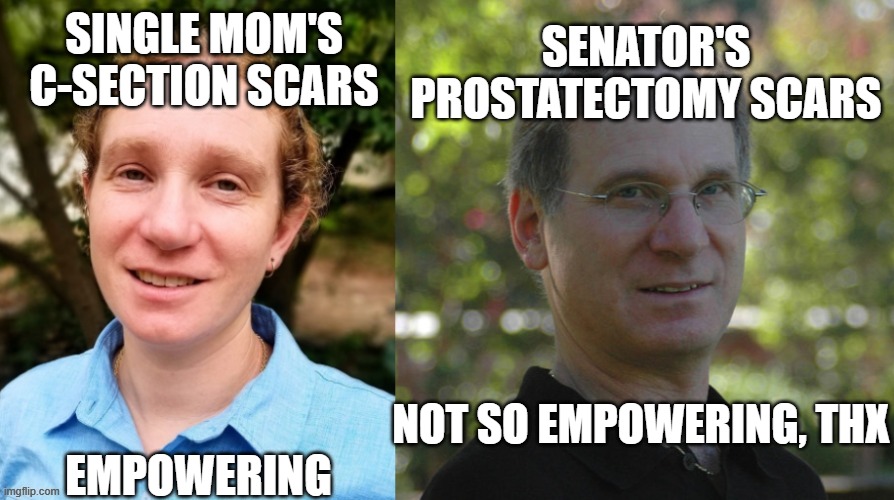 what is empowering | SINGLE MOM'S C-SECTION SCARS; SENATOR'S PROSTATECTOMY SCARS; NOT SO EMPOWERING, THX; EMPOWERING | image tagged in appearances matter | made w/ Imgflip meme maker