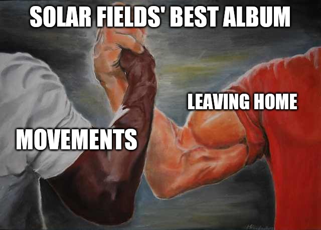 Arm wrestling meme template | SOLAR FIELDS' BEST ALBUM; LEAVING HOME; MOVEMENTS | image tagged in arm wrestling meme template | made w/ Imgflip meme maker