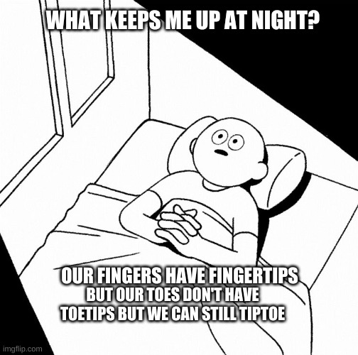 Overthinking | WHAT KEEPS ME UP AT NIGHT? BUT OUR TOES DON'T HAVE TOETIPS BUT WE CAN STILL TIPTOE; OUR FINGERS HAVE FINGERTIPS | image tagged in overthinking | made w/ Imgflip meme maker
