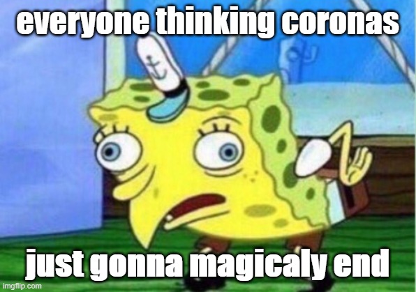 yeah. | everyone thinking coronas; just gonna magicaly end | image tagged in memes,mocking spongebob | made w/ Imgflip meme maker