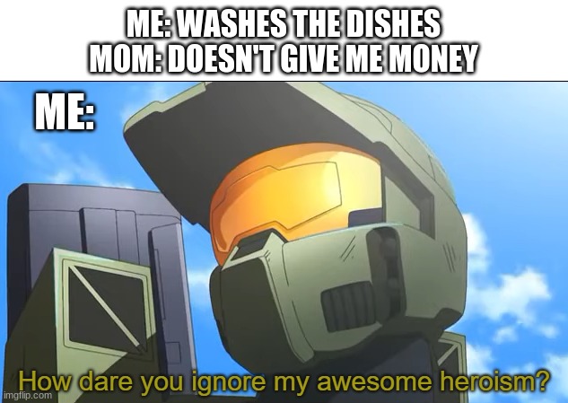 C H O R E S | ME: WASHES THE DISHES
MOM: DOESN'T GIVE ME MONEY; ME: | image tagged in how dare you ignore my awesome heroism | made w/ Imgflip meme maker