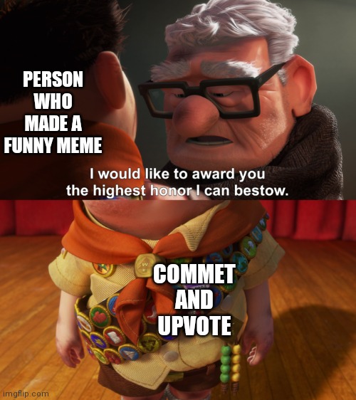 I would like to award you the highest honor I can bestow | PERSON WHO MADE A FUNNY MEME; COMMET AND UPVOTE | image tagged in i would like to award you the highest honor i can bestow | made w/ Imgflip meme maker