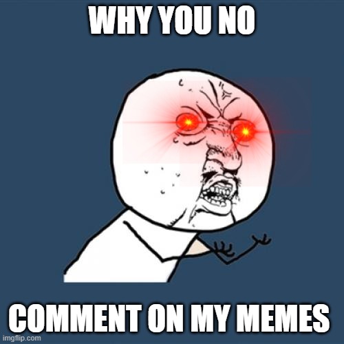 Y U No Meme | WHY YOU NO; COMMENT ON MY MEMES | image tagged in memes,y u no | made w/ Imgflip meme maker