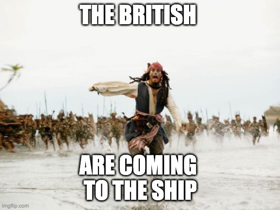 Jack Sparrow Being Chased | THE BRITISH; ARE COMING 
TO THE SHIP | image tagged in memes,jack sparrow being chased | made w/ Imgflip meme maker