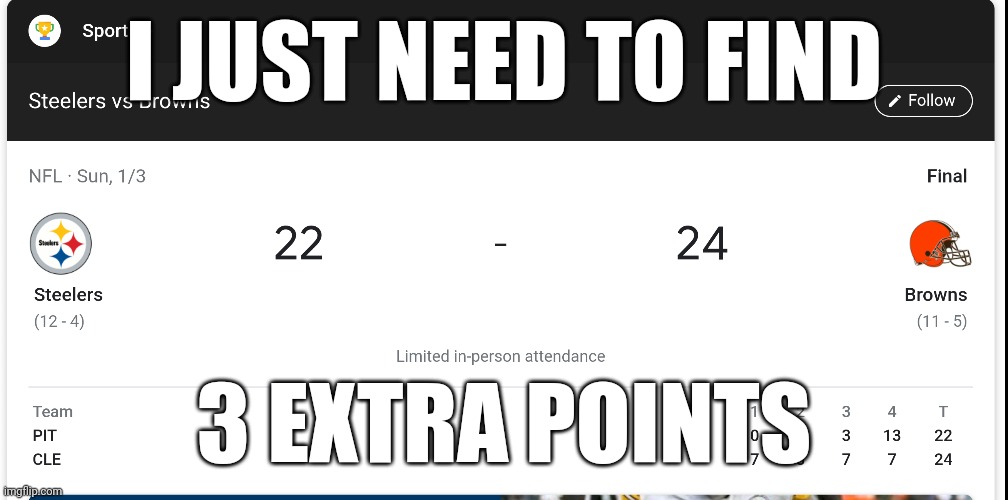 Just re-count the score | I JUST NEED TO FIND; 3 EXTRA POINTS | image tagged in cleveland browns,pittsburgh steelers | made w/ Imgflip meme maker