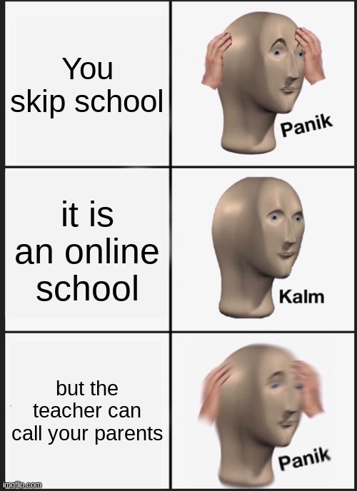 Panik Kalm Panik | You skip school; it is an online school; but the teacher can call your parents | image tagged in memes,panik kalm panik | made w/ Imgflip meme maker