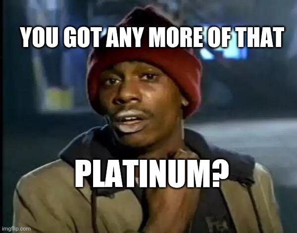 Y'all Got Any More Of That Meme | YOU GOT ANY MORE OF THAT; PLATINUM? | image tagged in memes,y'all got any more of that | made w/ Imgflip meme maker