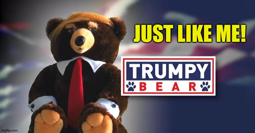 Trumpy Bear | JUST LIKE ME! | image tagged in trumpy bear | made w/ Imgflip meme maker
