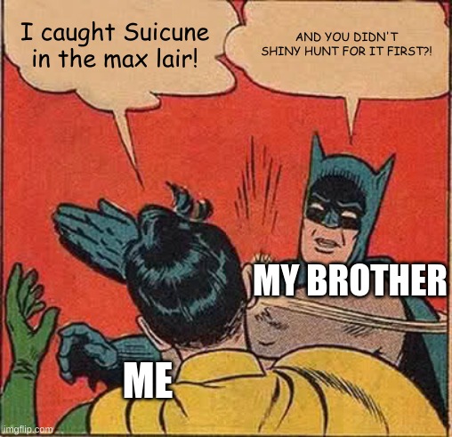 Batman Slapping Robin | I caught Suicune in the max lair! AND YOU DIDN'T SHINY HUNT FOR IT FIRST?! MY BROTHER; ME | image tagged in memes,batman slapping robin | made w/ Imgflip meme maker