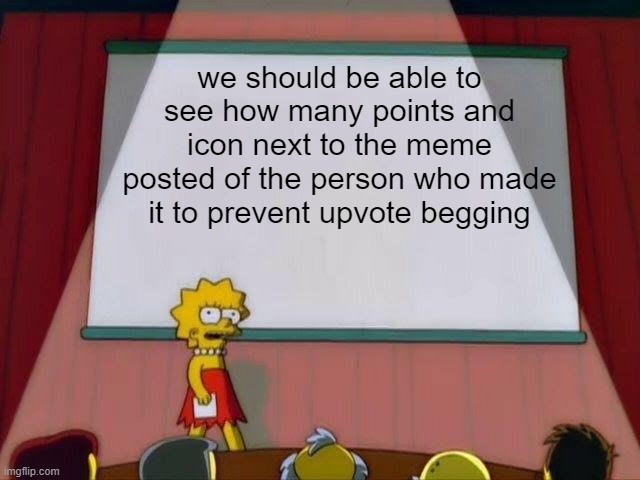 Lisa Simpson's Presentation | we should be able to see how many points and icon next to the meme posted of the person who made it to prevent upvote begging | image tagged in lisa simpson's presentation | made w/ Imgflip meme maker