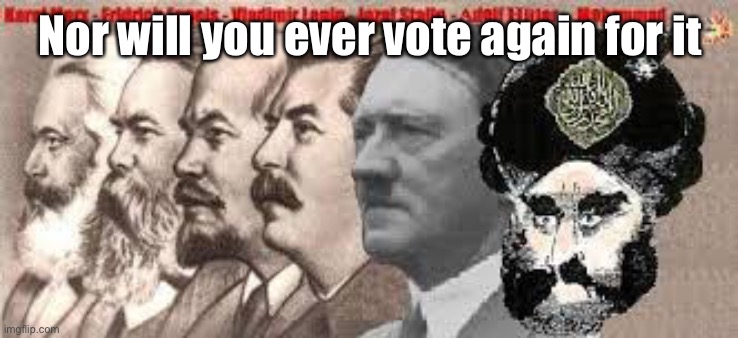 Tyrants | Nor will you ever vote again for it | image tagged in tyrants | made w/ Imgflip meme maker
