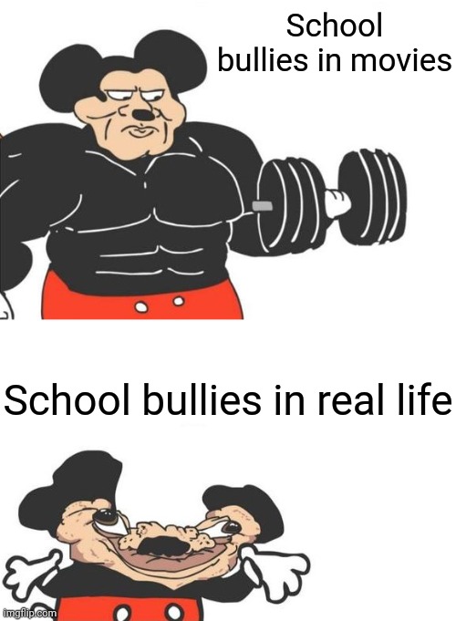 School bullies | School bullies in movies; School bullies in real life | image tagged in buff mickey reverse,memes,funny | made w/ Imgflip meme maker