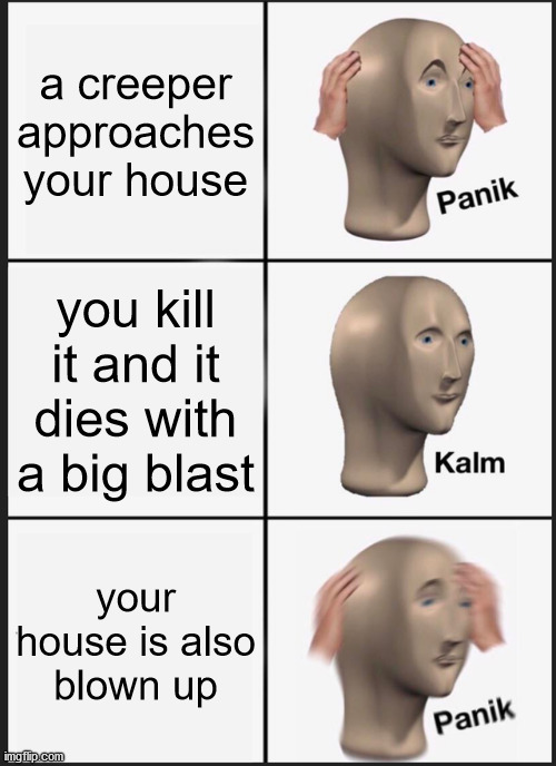 creeper? aw man... | a creeper approaches your house; you kill it and it dies with a big blast; your house is also blown up | image tagged in memes,panik kalm panik | made w/ Imgflip meme maker