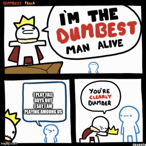 I'm the dumbest man alive | I PLAY FALL GUYS BUT I SAY I AM PLAYING AMOUNG US | image tagged in i'm the dumbest man alive | made w/ Imgflip meme maker