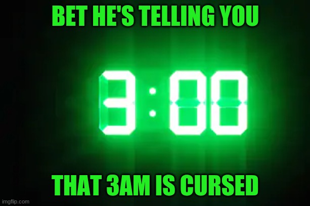 BET HE'S TELLING YOU THAT 3AM IS CURSED | made w/ Imgflip meme maker