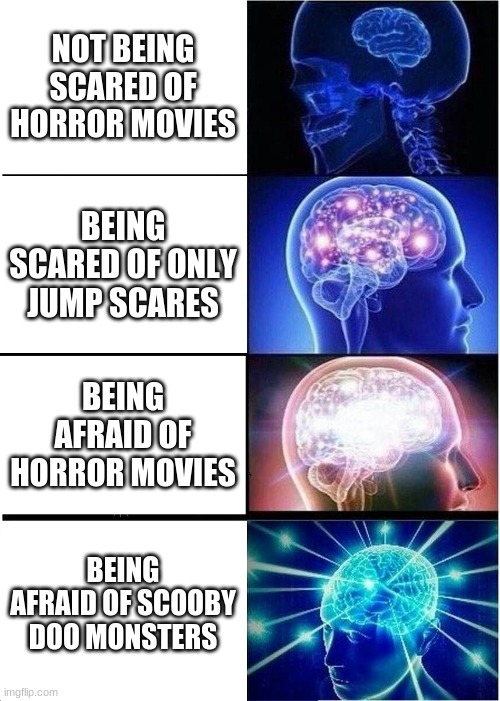 Expanding Brain Meme | NOT BEING SCARED OF HORROR MOVIES; BEING SCARED OF ONLY JUMP SCARES; BEING AFRAID OF HORROR MOVIES; BEING AFRAID OF SCOOBY DOO MONSTERS | image tagged in memes,expanding brain | made w/ Imgflip meme maker