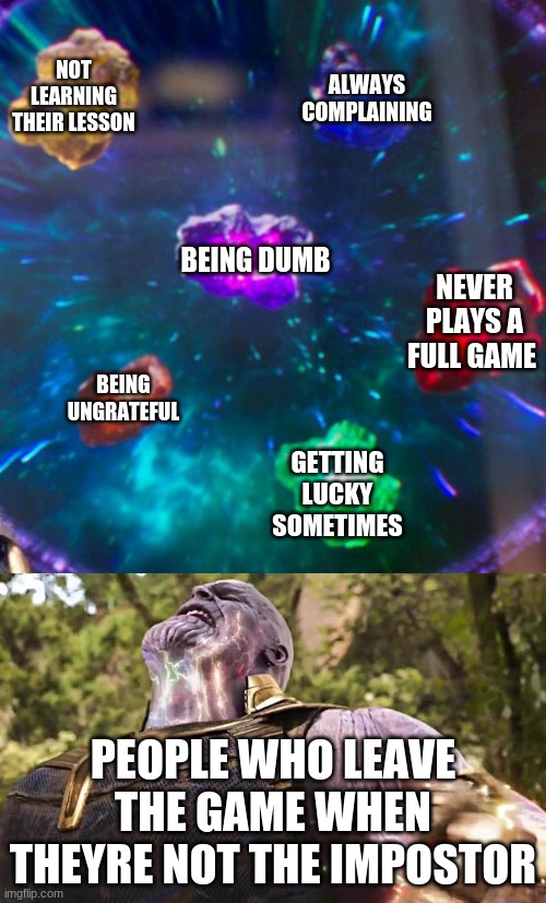 Like srsly, why do they do this? | ALWAYS COMPLAINING; NOT LEARNING THEIR LESSON; BEING DUMB; NEVER PLAYS A FULL GAME; BEING UNGRATEFUL; GETTING LUCKY SOMETIMES; PEOPLE WHO LEAVE THE GAME WHEN THEYRE NOT THE IMPOSTOR | image tagged in thanos infinity stones,among us,funny memes | made w/ Imgflip meme maker