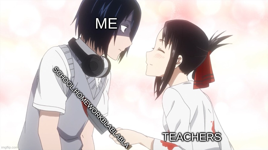 oof! | ME; SCHOOL,HOMEWORKBLABLABLA; TEACHERS | image tagged in kaguya almost kills the emo | made w/ Imgflip meme maker