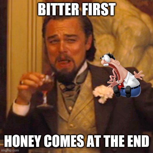 Laughing Leo | BITTER FIRST; HONEY COMES AT THE END | image tagged in memes,laughing leo | made w/ Imgflip meme maker