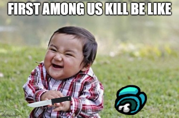 Evil Toddler | FIRST AMONG US KILL BE LIKE | image tagged in memes,evil toddler | made w/ Imgflip meme maker