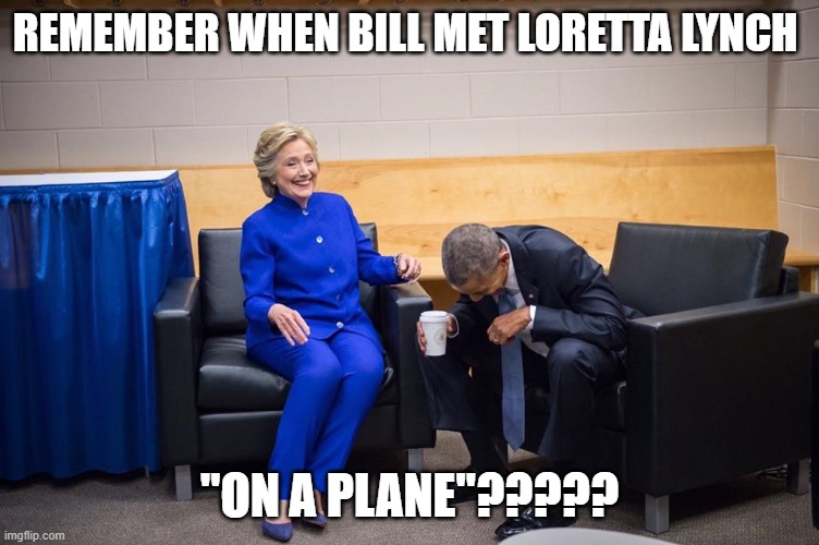 Hillary Obama Laugh | REMEMBER WHEN BILL MET LORETTA LYNCH "ON A PLANE"????? | image tagged in hillary obama laugh | made w/ Imgflip meme maker