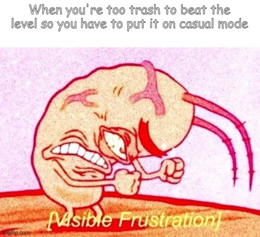 Heh heh that's meeee ;D | When you're too trash to beat the level so you have to put it on casual mode | image tagged in visible frustration | made w/ Imgflip meme maker