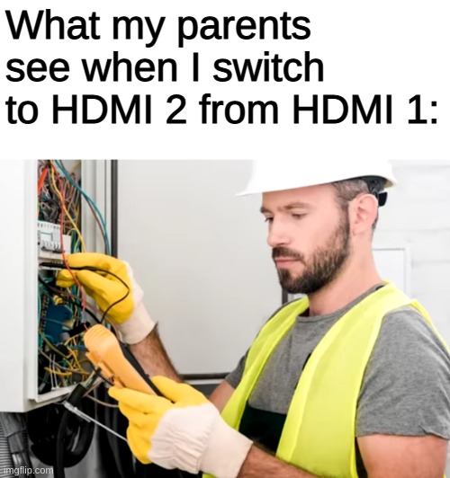 *intense tech noises* | What my parents see when I switch to HDMI 2 from HDMI 1: | image tagged in memes,funny,tech support,pandaboyplaysyt,technology,tech | made w/ Imgflip meme maker