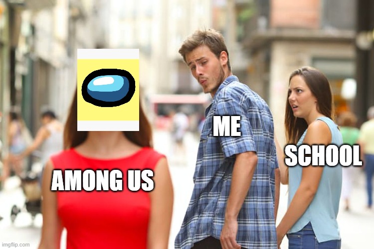 Distracted Boyfriend Meme | ME; SCHOOL; AMONG US | image tagged in memes,distracted boyfriend | made w/ Imgflip meme maker