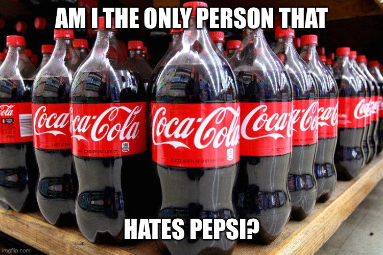coca-cola | AM I THE ONLY PERSON THAT; HATES PEPSI? | image tagged in coca-cola | made w/ Imgflip meme maker