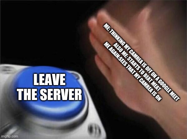 leave the server | ME: THINKING MY CAMREA IS OFF ON A GOOGLE MEET 
ALSO ME: STARTS TO BEAT MEAT
ME AGAIN:SEES THAT MY CAMREA IS ON; LEAVE THE SERVER | image tagged in memes,blank nut button,minecraft | made w/ Imgflip meme maker