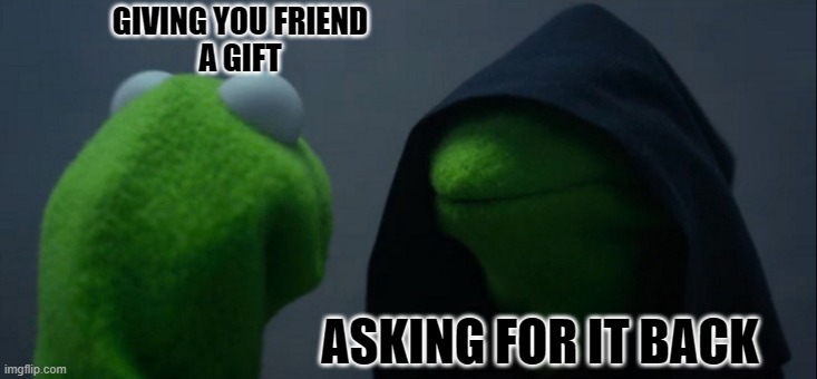 Evil Kermit Meme | GIVING YOU FRIEND
A GIFT; ASKING FOR IT BACK | image tagged in memes,evil kermit | made w/ Imgflip meme maker
