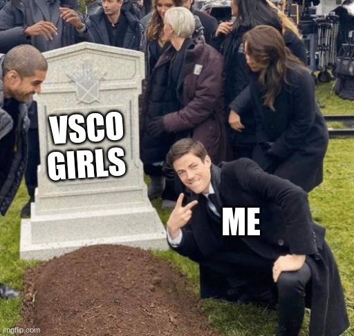 Grant Gustin over grave | VSCO GIRLS; ME | image tagged in grant gustin over grave | made w/ Imgflip meme maker