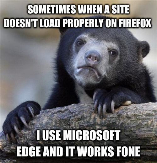 404 error |  SOMETIMES WHEN A SITE DOESN'T LOAD PROPERLY ON FIREFOX; I USE MICROSOFT EDGE AND IT WORKS FONE | image tagged in memes,confession bear | made w/ Imgflip meme maker